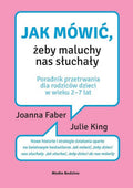 Jak mówić, żeby maluchy nas słuchały. Poradnik przetrwania dla rodziców dzieci w wieku 2-7 lat