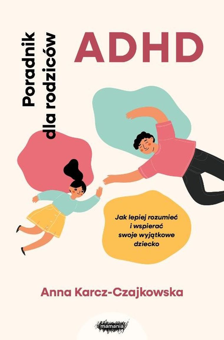 ADHD. Poradnik dla rodziców. Jak lepiej rozumieć i wspierać swoje wyjątkowe dziecko